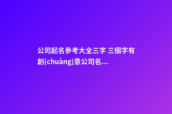 公司起名參考大全三字 三個字有創(chuàng)意公司名字,起名之家